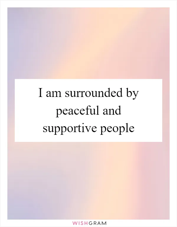 I am surrounded by peaceful and supportive people