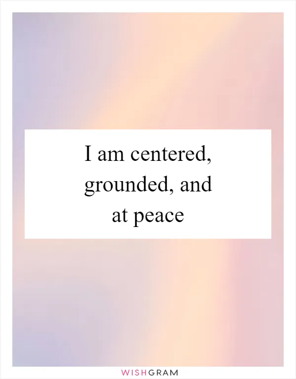 I am centered, grounded, and at peace