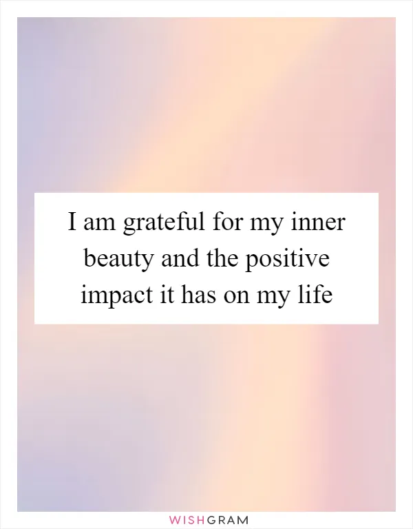I am grateful for my inner beauty and the positive impact it has on my life