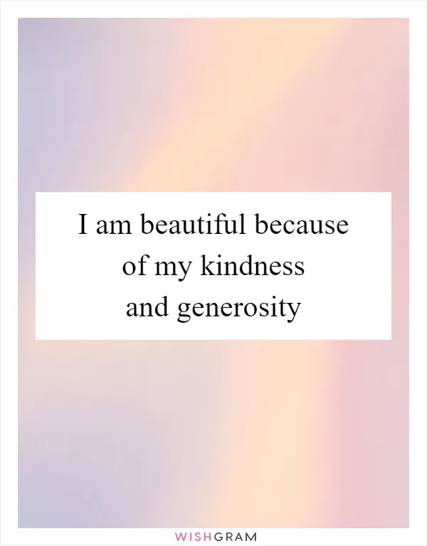 I am beautiful because of my kindness and generosity
