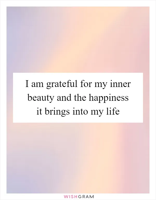 I am grateful for my inner beauty and the happiness it brings into my life