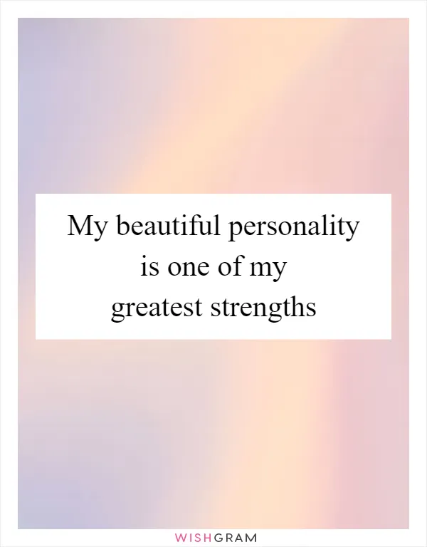 My beautiful personality is one of my greatest strengths