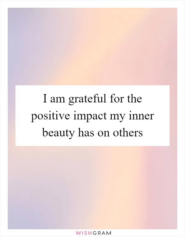 I am grateful for the positive impact my inner beauty has on others