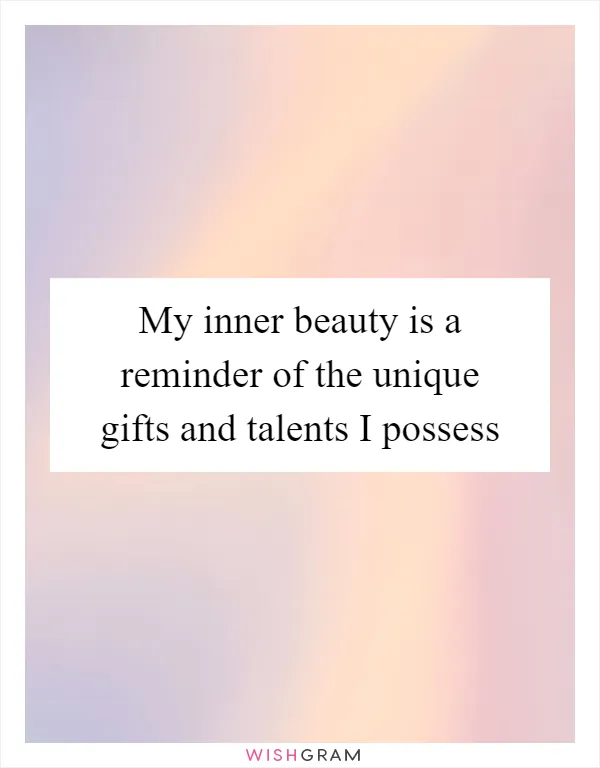 My inner beauty is a reminder of the unique gifts and talents I possess