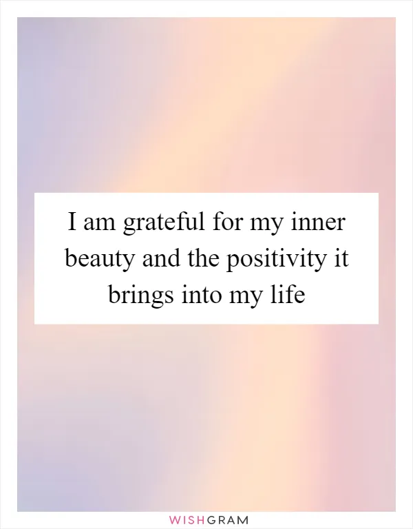 I am grateful for my inner beauty and the positivity it brings into my life