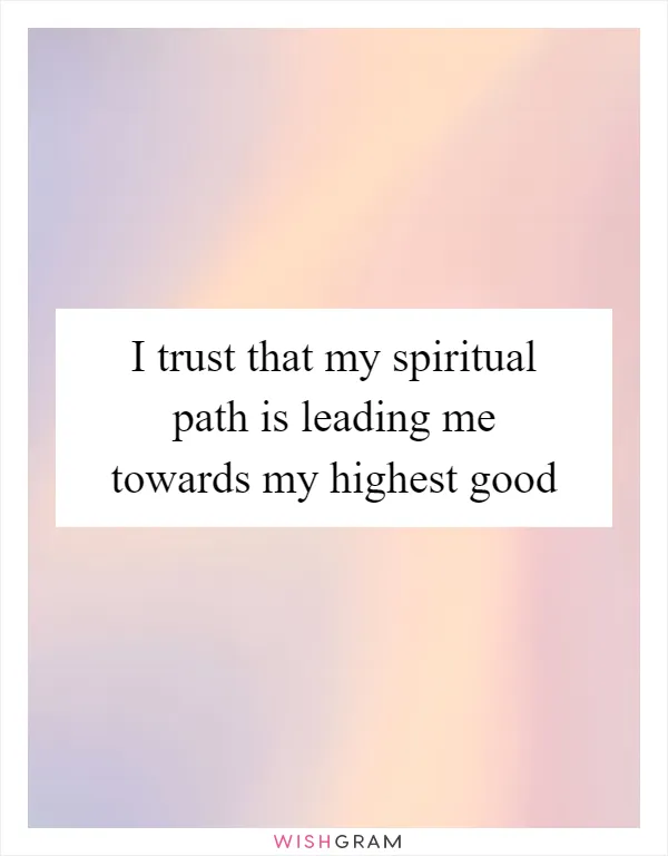 I trust that my spiritual path is leading me towards my highest good