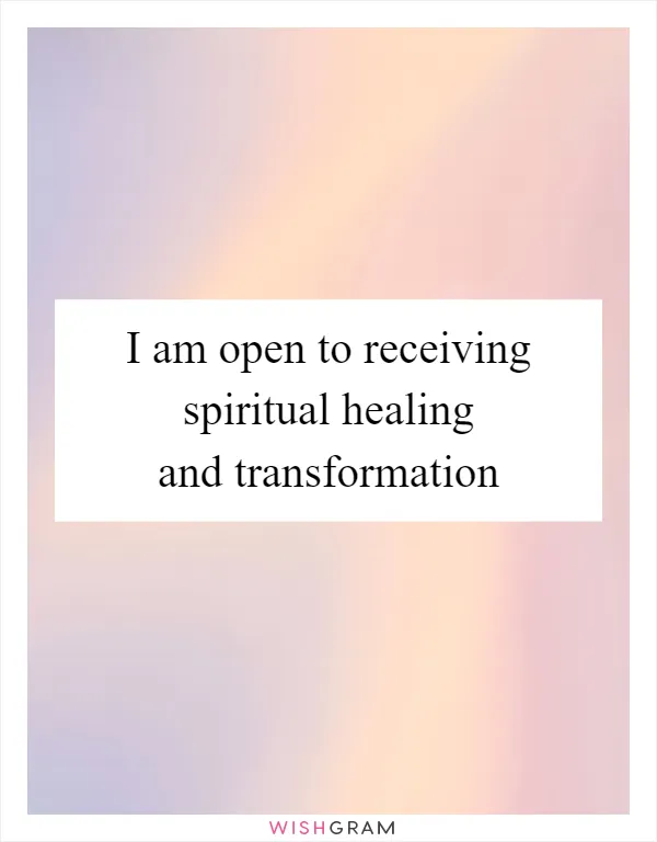 I am open to receiving spiritual healing and transformation
