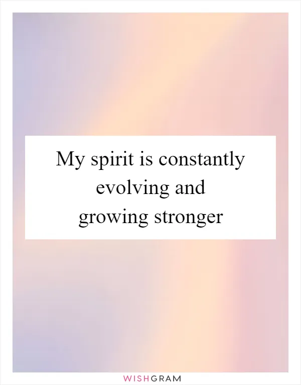My spirit is constantly evolving and growing stronger