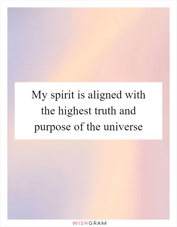 My spirit is aligned with the highest truth and purpose of the universe