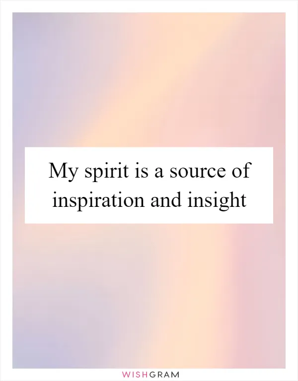 My spirit is a source of inspiration and insight