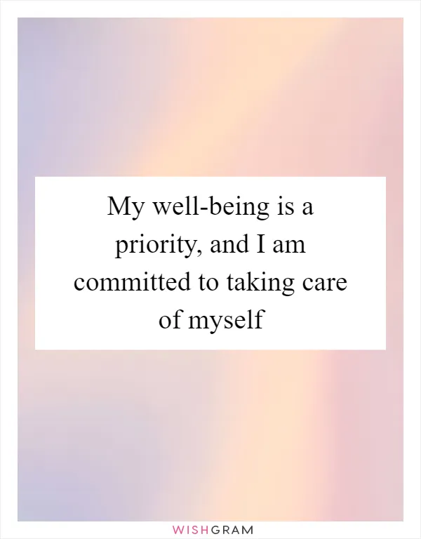 My well-being is a priority, and I am committed to taking care of myself