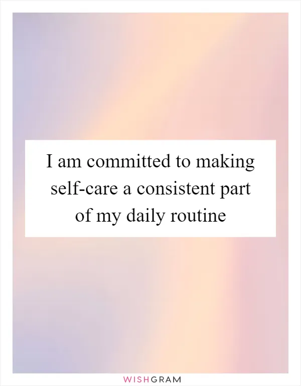 I am committed to making self-care a consistent part of my daily routine