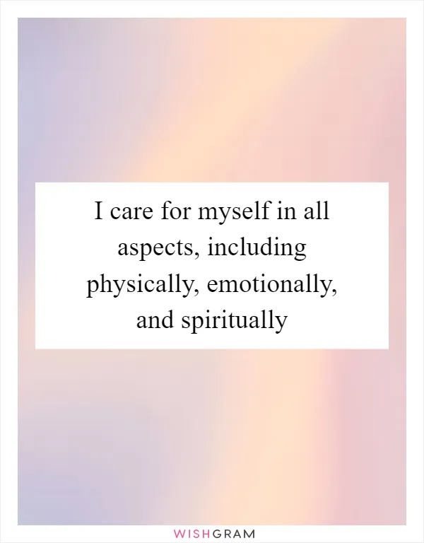 I care for myself in all aspects, including physically, emotionally, and spiritually