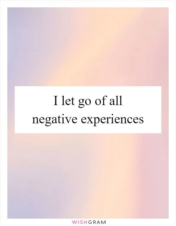 I let go of all negative experiences