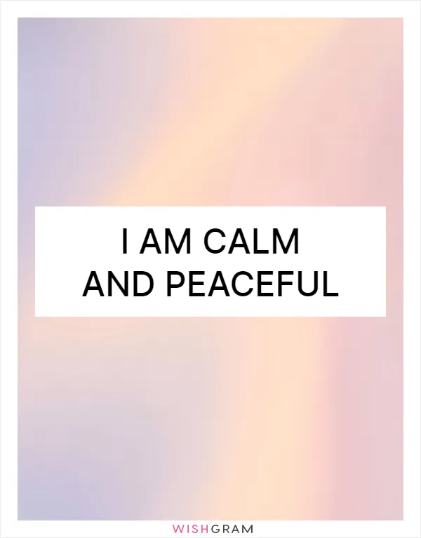 I am calm and peaceful