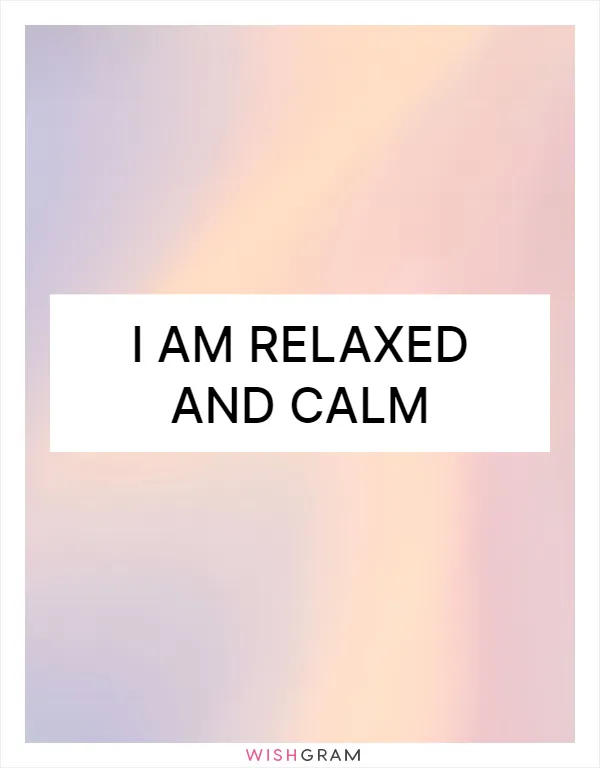 I am relaxed and calm