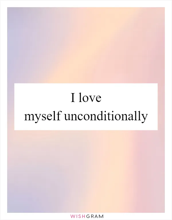 I love myself unconditionally