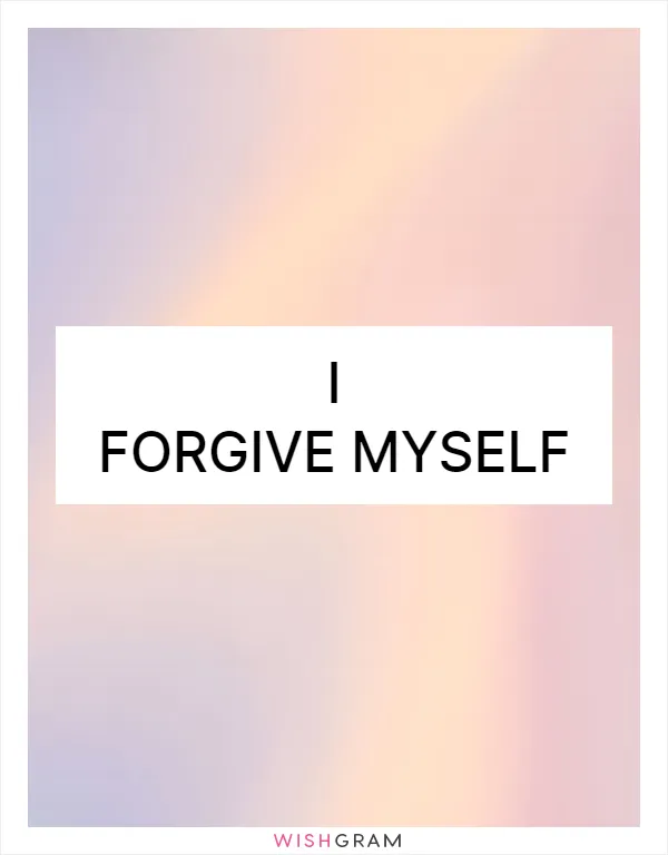 I forgive myself