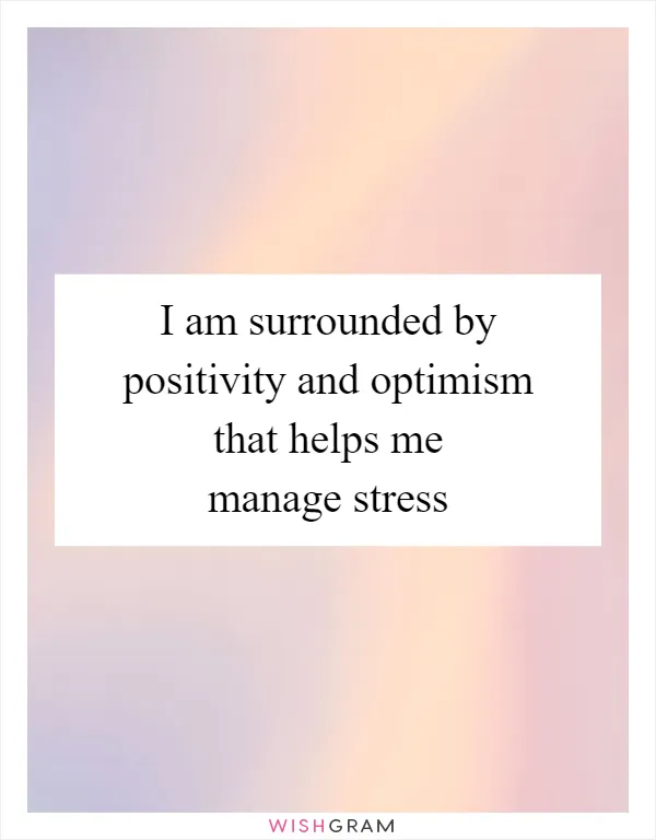 I am surrounded by positivity and optimism that helps me manage stress