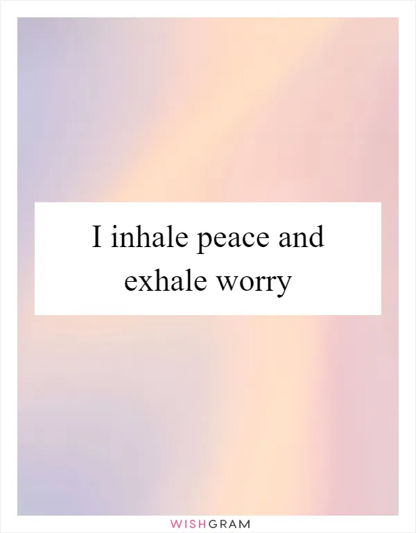 I inhale peace and exhale worry
