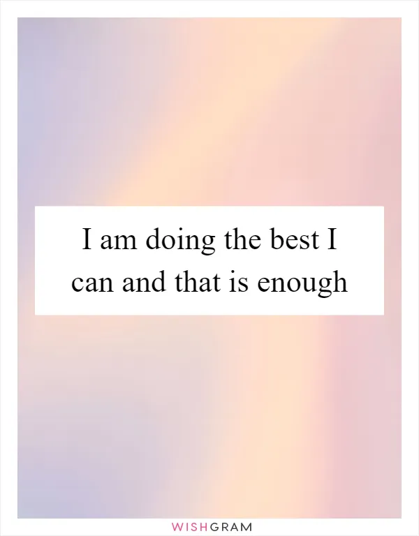 I am doing the best I can and that is enough