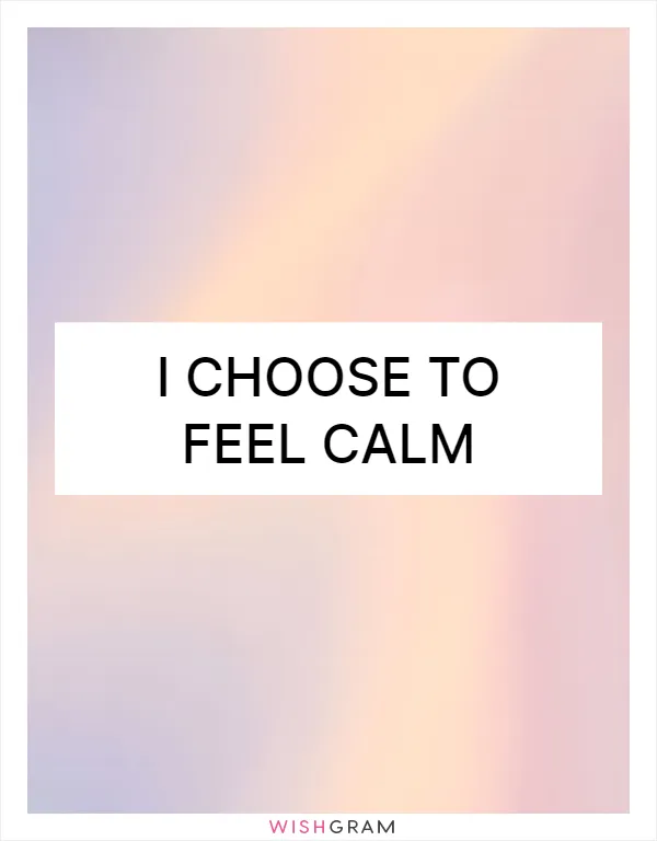 I choose to feel calm