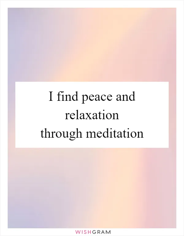 I find peace and relaxation through meditation
