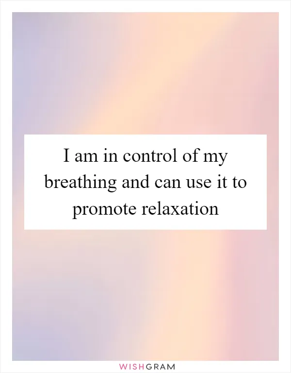 I am in control of my breathing and can use it to promote relaxation