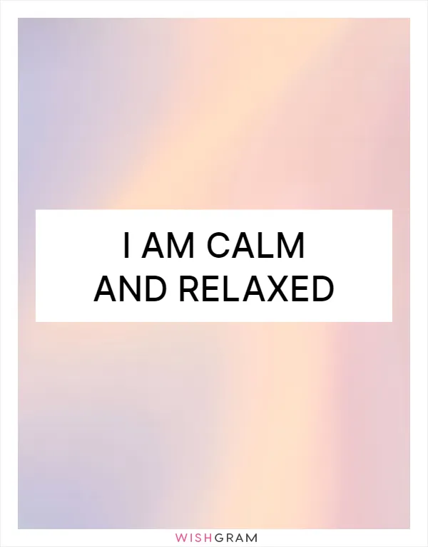 I am calm and relaxed