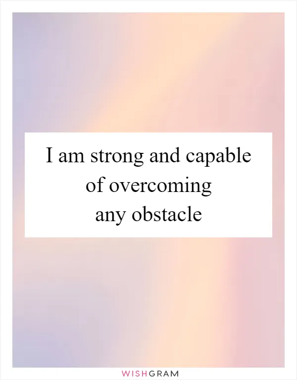 I am strong and capable of overcoming any obstacle