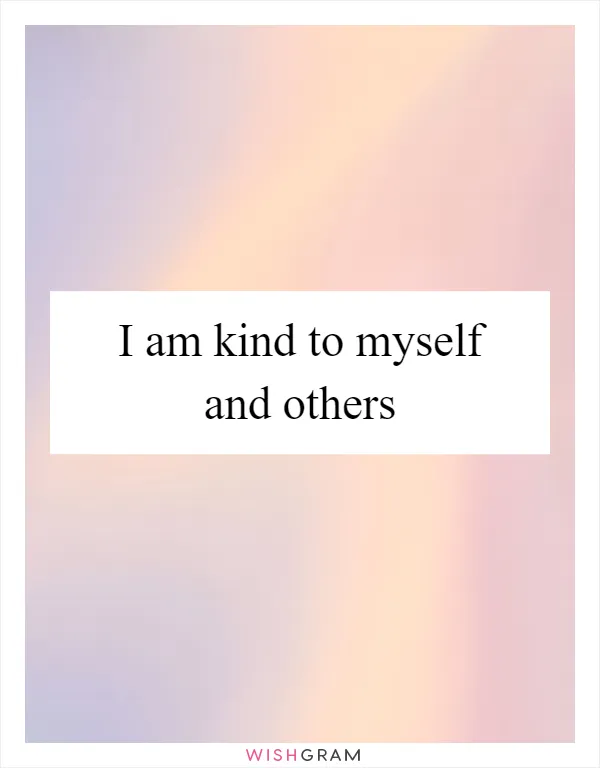 I am kind to myself and others