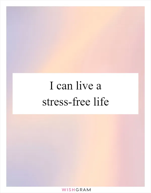 I can live a stress-free life