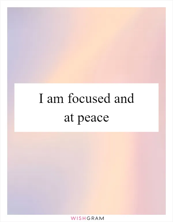 I am focused and at peace