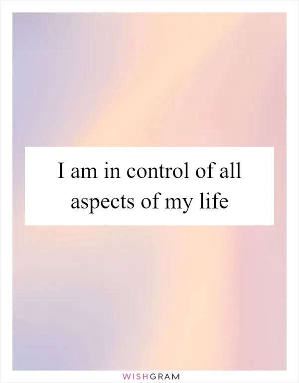I Am in Full Control of My Life & Enjoy Every Aspect of it!