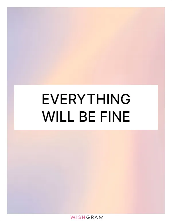 Everything will be fine