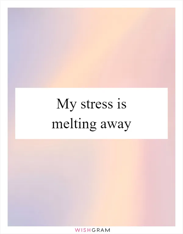 My stress is melting away