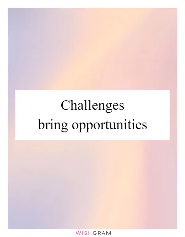 Challenges bring opportunities