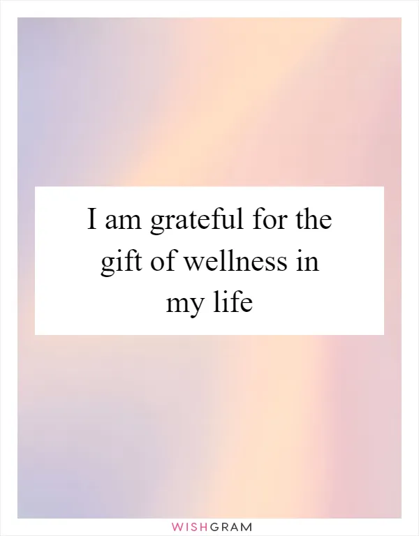 I am grateful for the gift of wellness in my life