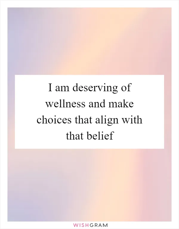 I am deserving of wellness and make choices that align with that belief