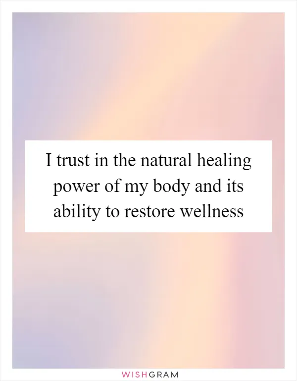 I trust in the natural healing power of my body and its ability to restore wellness