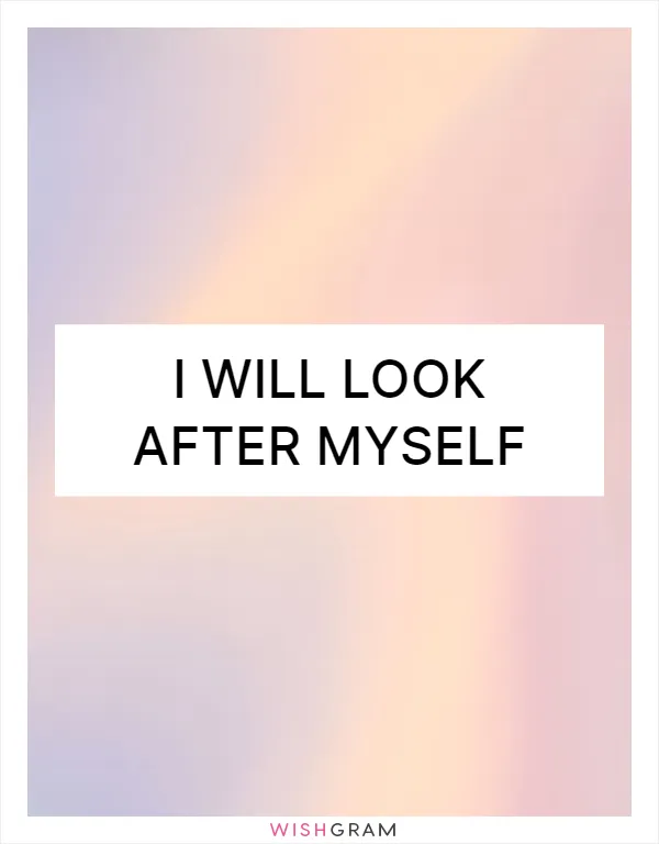 I will look after myself