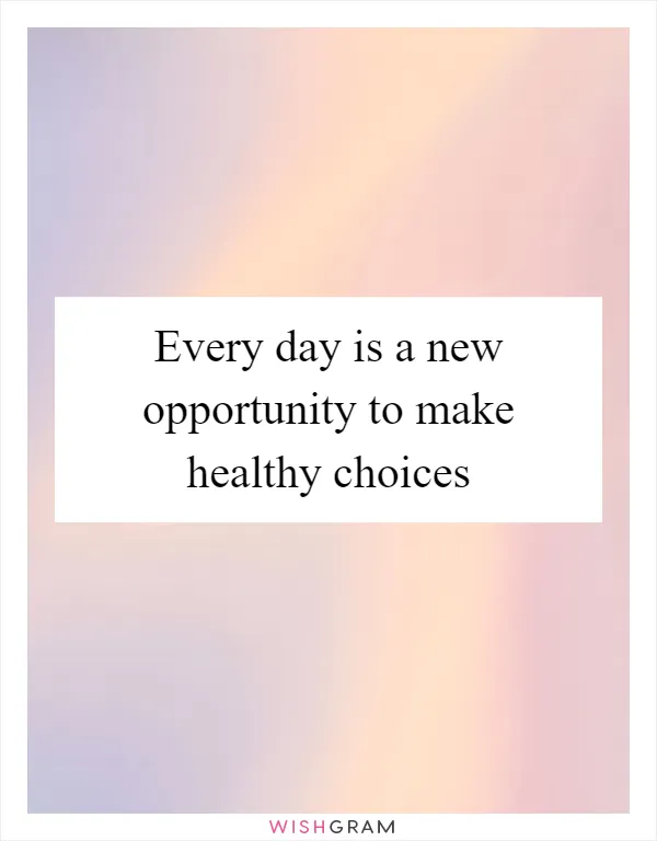 Every day is a new opportunity to make healthy choices