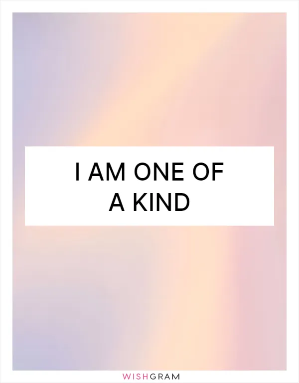 I am one of a kind
