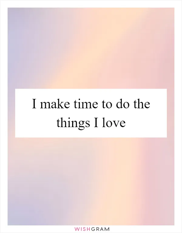 I make time to do the things I love