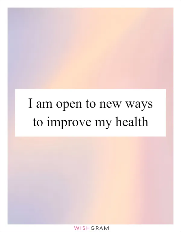 I am open to new ways to improve my health