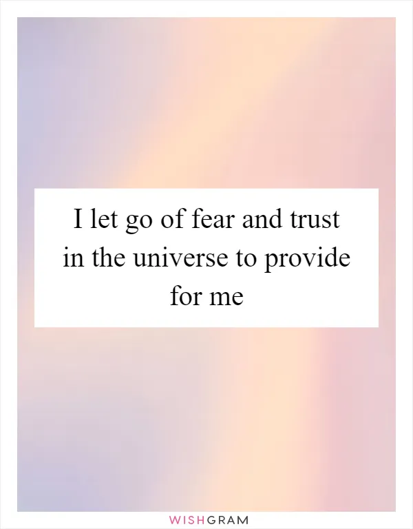 I let go of fear and trust in the universe to provide for me