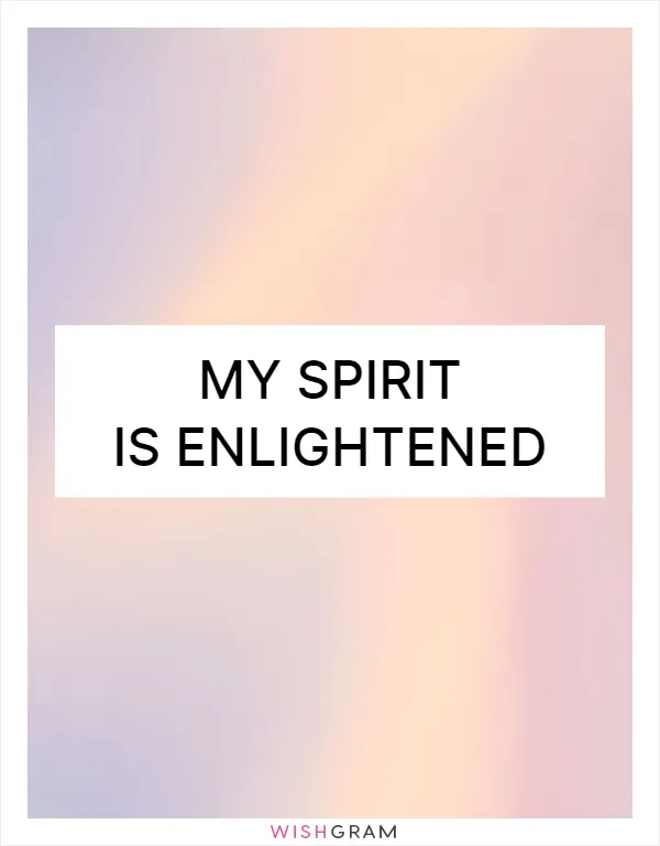 My spirit is enlightened