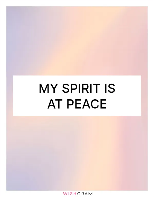 My spirit is at peace