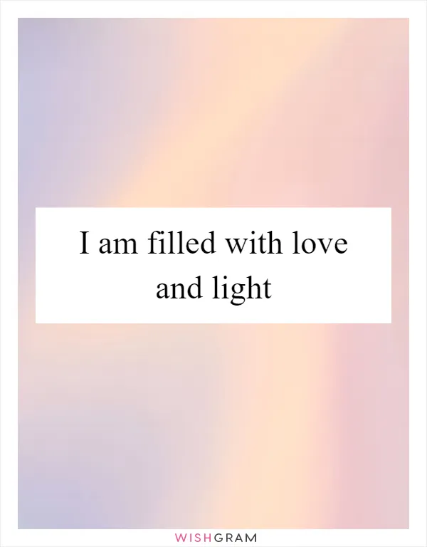 I am filled with love and light