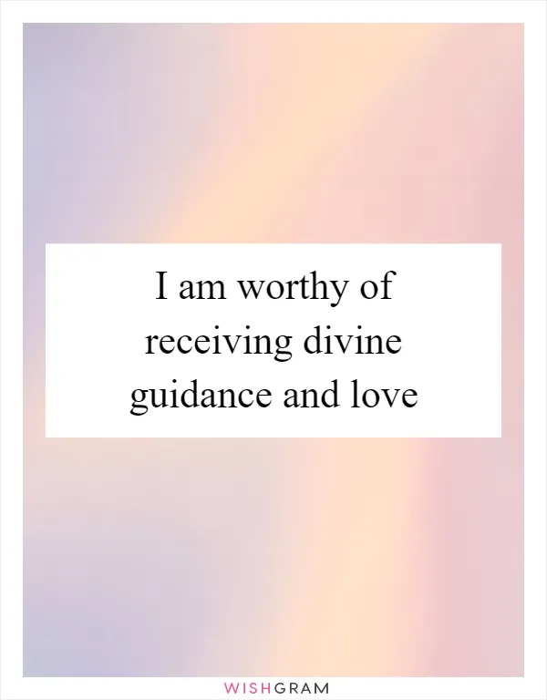 I am worthy of receiving divine guidance and love